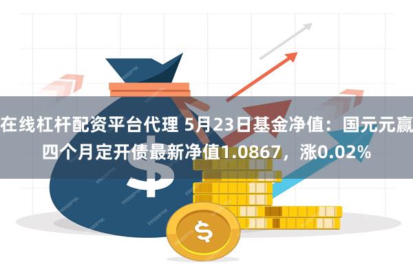 在线杠杆配资平台代理 5月23日基金净值：国元元赢四个月定开债最新净值1.0867，涨0.02%