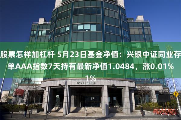 股票怎样加杠杆 5月23日基金净值：兴银中证同业存单AAA指数7天持有最新净值1.0484，涨0.01%