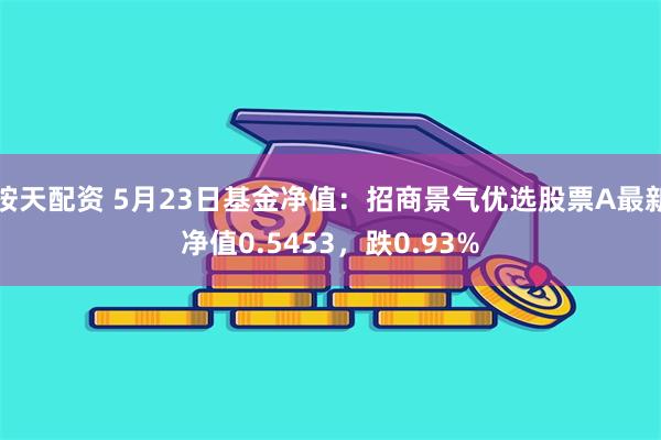 按天配资 5月23日基金净值：招商景气优选股票A最新净值0.5453，跌0.93%