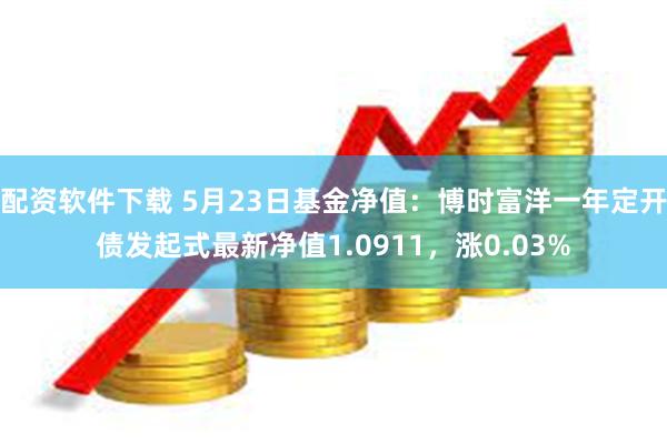 配资软件下载 5月23日基金净值：博时富洋一年定开债发起式最新净值1.0911，涨0.03%