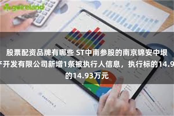 股票配资品牌有哪些 ST中南参股的南京锦安中垠房地产开发有限公司新增1条被执行人信息，执行标的14.93万元