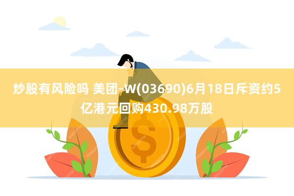 炒股有风险吗 美团-W(03690)6月18日斥资约5亿港元回购430.98万股