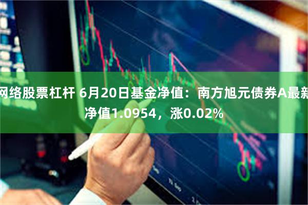 网络股票杠杆 6月20日基金净值：南方旭元债券A最新净值1.0954，涨0.02%