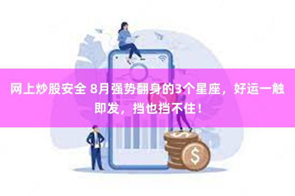 网上炒股安全 8月强势翻身的3个星座，好运一触即发，挡也挡不住！