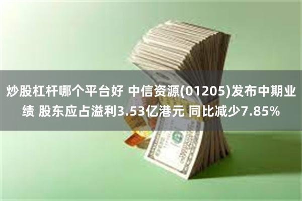 炒股杠杆哪个平台好 中信资源(01205)发布中期业绩 股东应占溢利3.53亿港元 同比减少7.85%