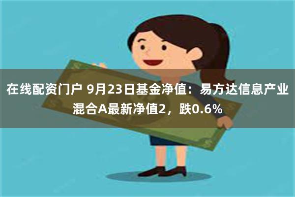 在线配资门户 9月23日基金净值：易方达信息产业混合A最新净值2，跌0.6%