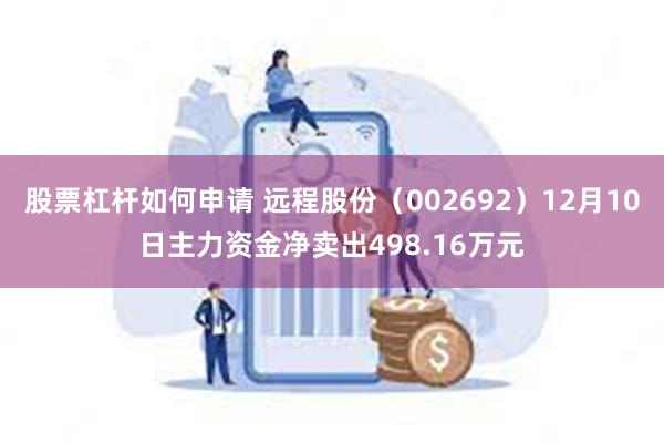 股票杠杆如何申请 远程股份（002692）12月10日主力资金净卖出498.16万元