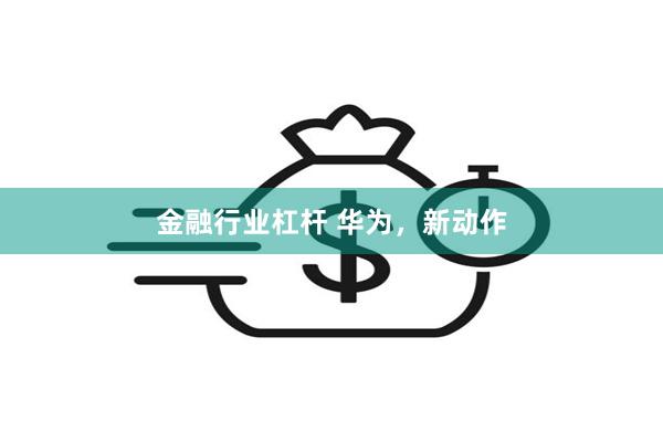 金融行业杠杆 华为，新动作