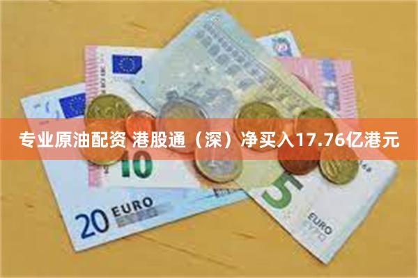 专业原油配资 港股通（深）净买入17.76亿港元