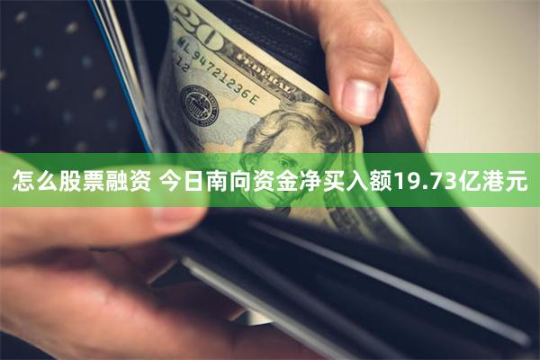 怎么股票融资 今日南向资金净买入额19.73亿港元