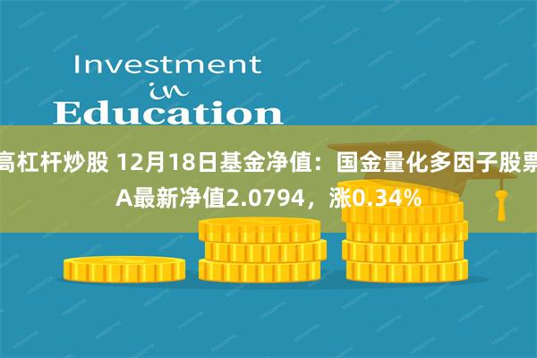 高杠杆炒股 12月18日基金净值：国金量化多因子股票A最新净值2.0794，涨0.34%