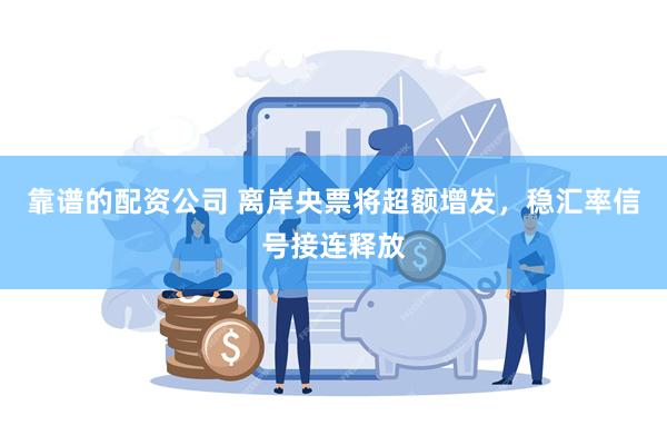 靠谱的配资公司 离岸央票将超额增发，稳汇率信号接连释放